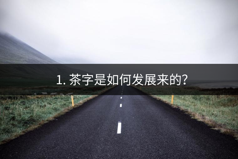 ? 1. 茶字是如何發(fā)展來(lái)的？