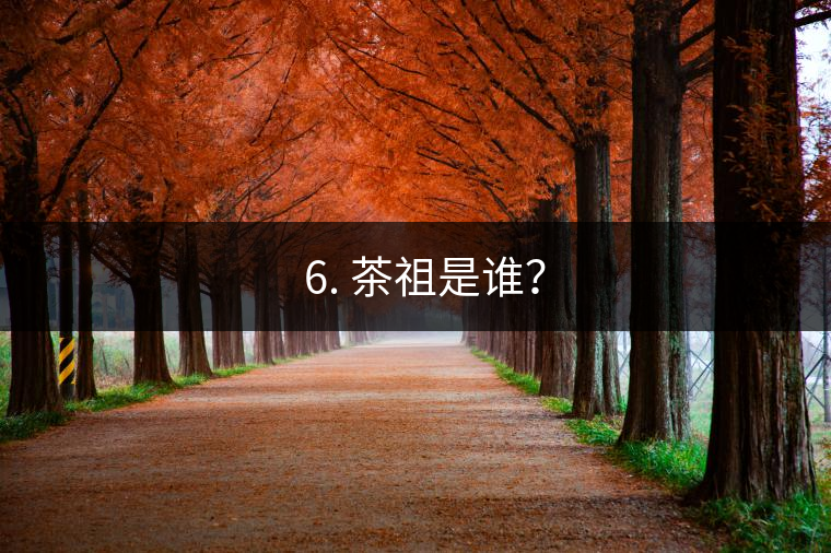? 6. 茶祖是誰(shuí)？