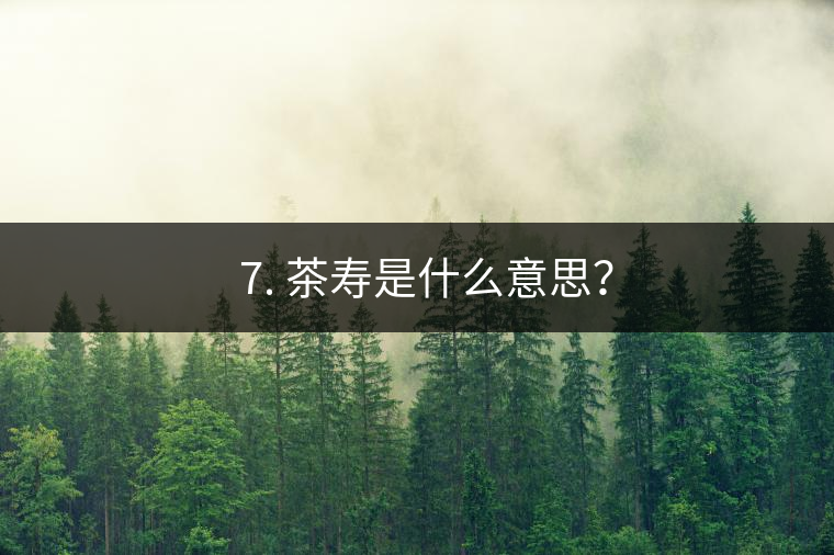 ? 7. 茶壽是什么意思？