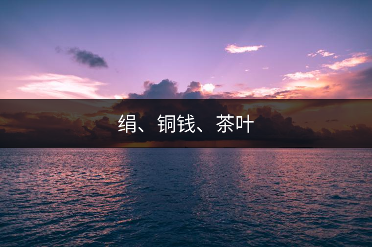 絹、銅錢、茶葉