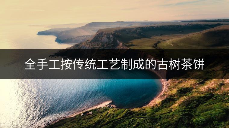 全手工按傳統(tǒng)工藝制成的古樹茶餅