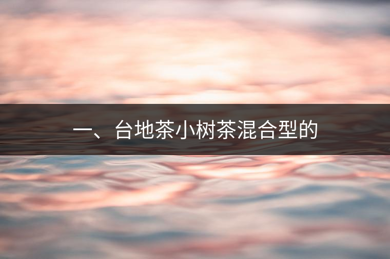 一、臺(tái)地茶小樹茶混合型的