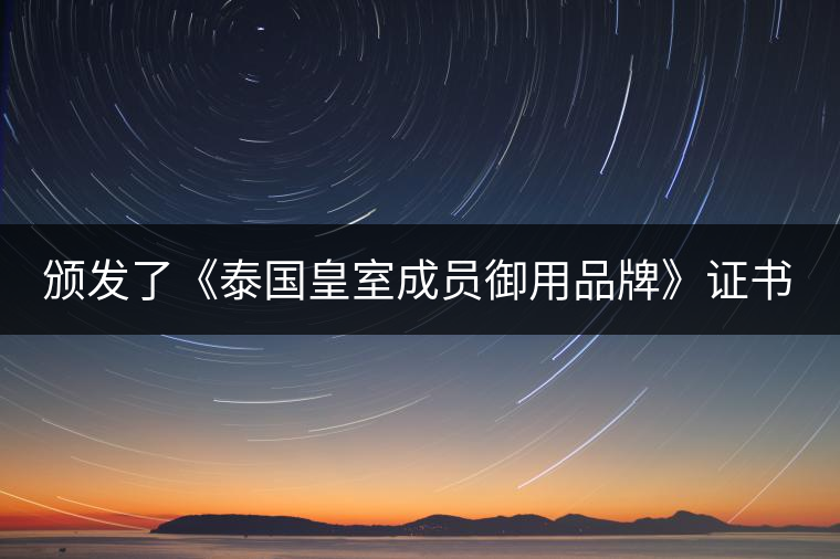 頒發(fā)了《泰國皇室成員御用品牌》證書。