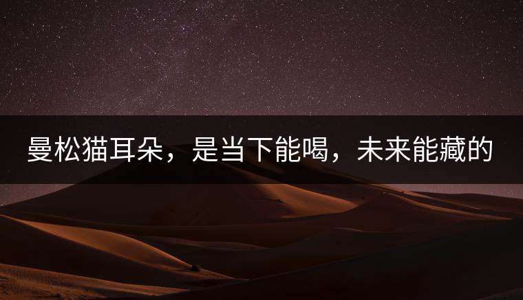 曼松貓耳朵，是當(dāng)下能喝，未來能藏的茶