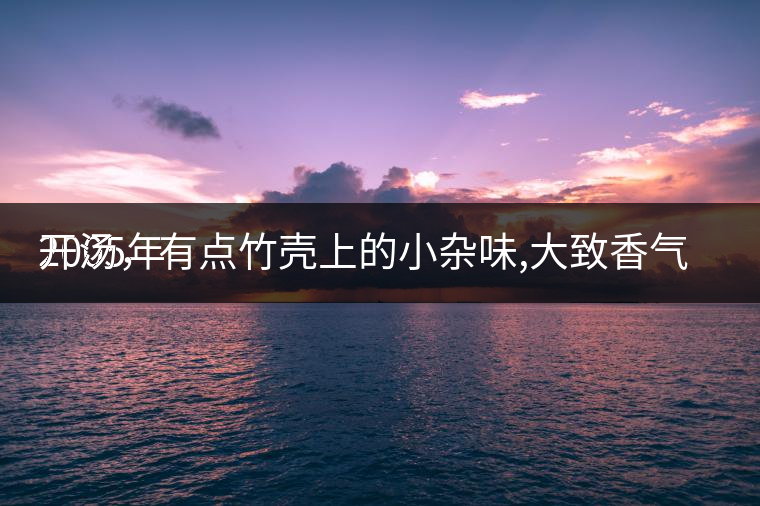 2005年
開湯，有點(diǎn)竹殼上的小雜味,大致香氣都可以。