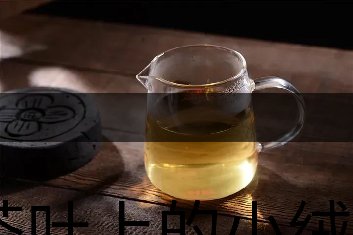 茶葉上的小絨毛有什么用？